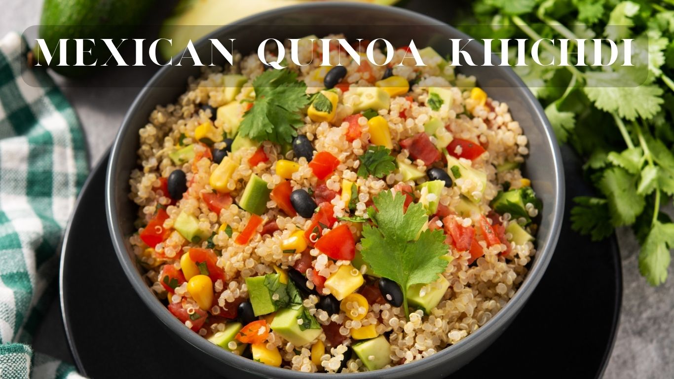 A colorful dish labeled ‘Mexican Quinoa Khichdi’ with a base of quinoa mixed with various vegetables such as corn, black beans, and red bell peppers. Garnished with fresh green herbs, likely cilantro