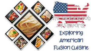 A collage featuring various fusion dishes such as sushi burrito, Thai pizza, and chorizo egg rolls, set against a backdrop of the United States map with an American flag overlay. The text reads "The Melting Pot of Flavors: Exploring American Fusion Cuisine."