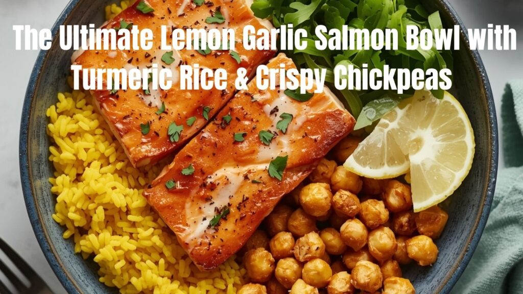 the ultimate lemon garlic salmon bowl with turmeric rice & crispy chickpeas